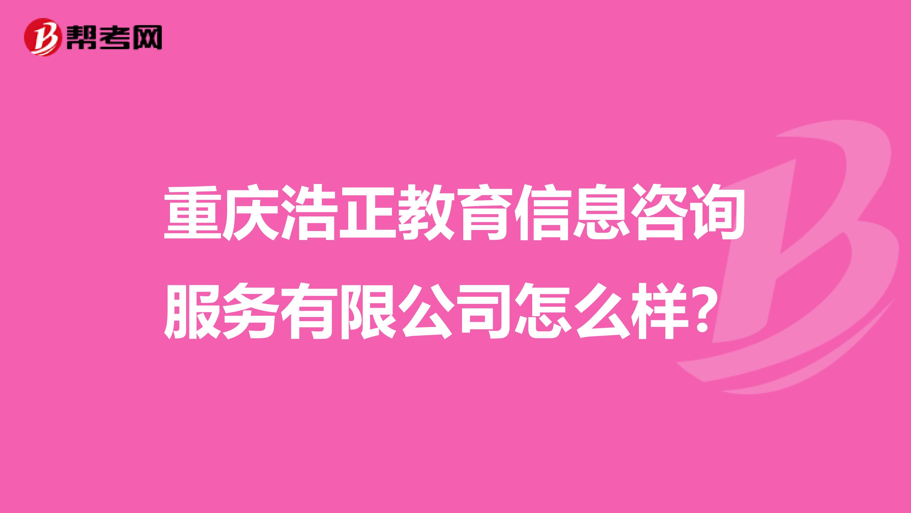 重庆浩正教育信息咨询服务怎么样?
